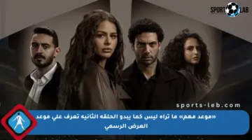 «موعد مهم» ما تراه ليس كما يبدو الحلقة الثانية تعرف على موعد العرض الرسمي